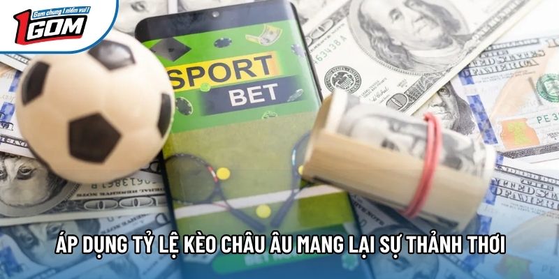 Áp dụng tỷ lệ kèo châu âu mang lại sự thảnh thơi