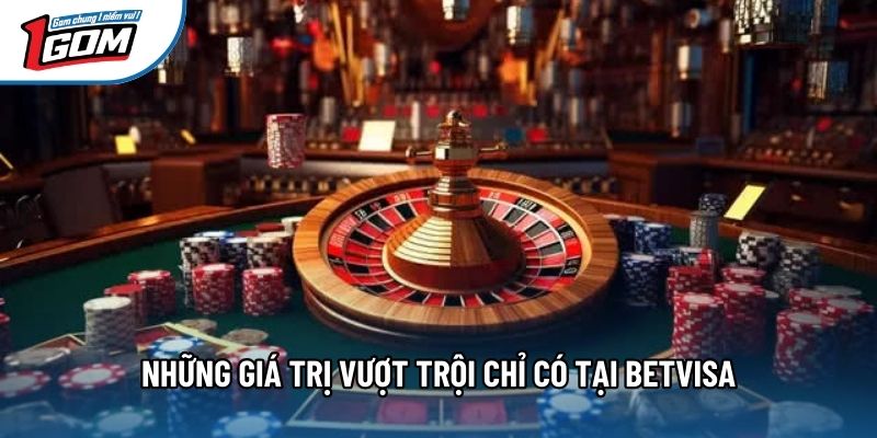 Những giá trị vượt trội chỉ có tại Betvisa