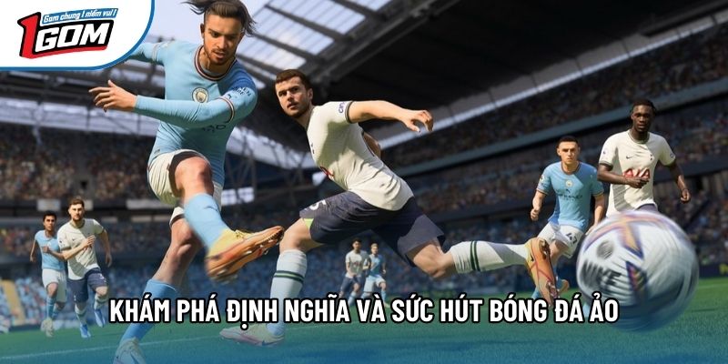 Khám phá định nghĩa và sức hút bóng đá ảo