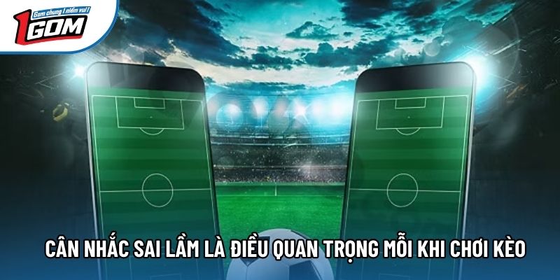 Cân nhắc sai lầm là điều quan trọng mỗi khi chơi kèo