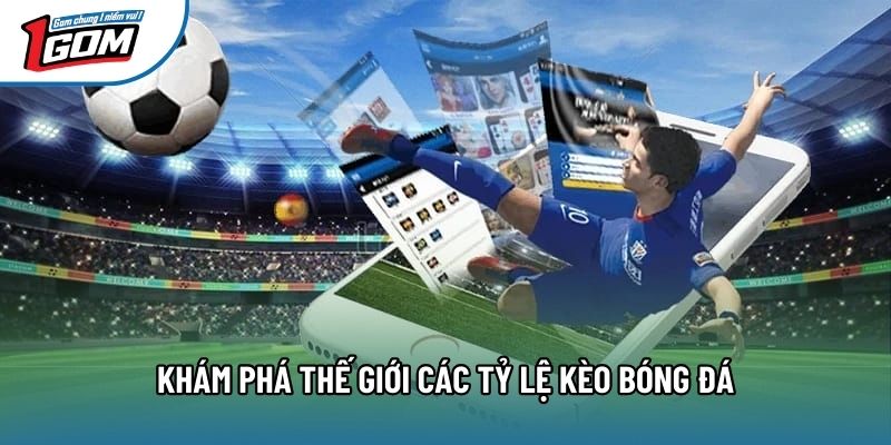 Khám phá thế giới các tỷ lệ kèo bóng đá