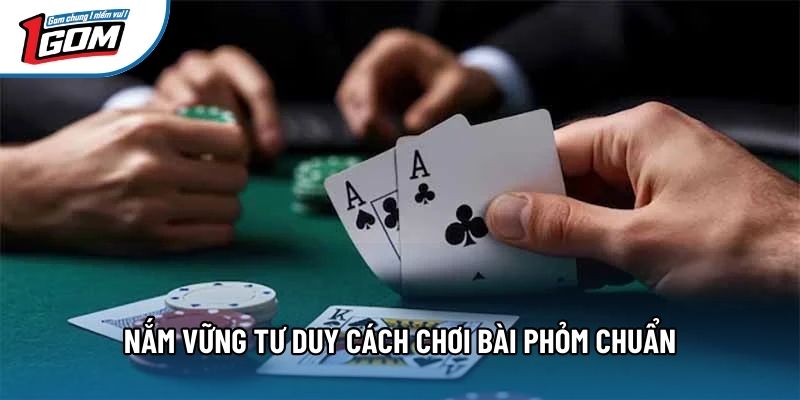 Nắm vững tư duy cách chơi bài phỏm chuẩn
