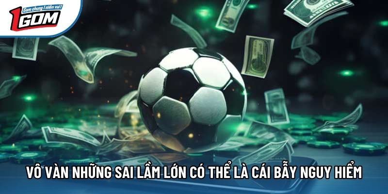 Vô vàn những sai lầm lớn có thể là cái bẫy nguy hiểm