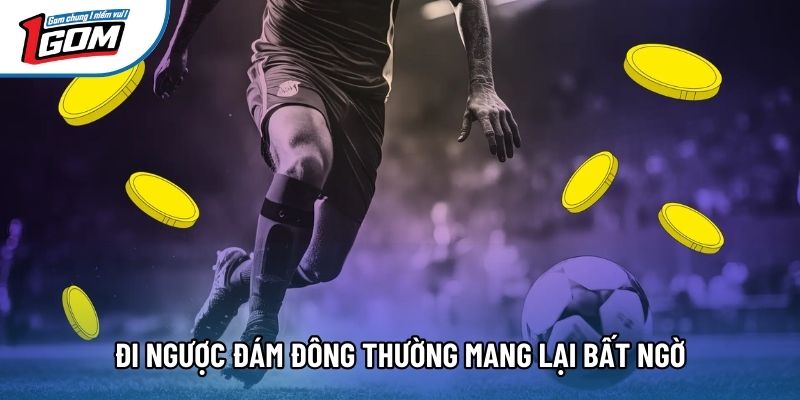 Đi ngược đám đông thường mang lại bất ngờ
