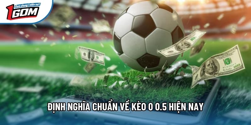 Định nghĩa chuẩn về kèo 0 0.5 hiện nay