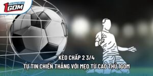 Kèo Chấp 2 3/4 - Tự Tin Chiến Thắng Với Mẹo Từ Cao Thủ 1gom
