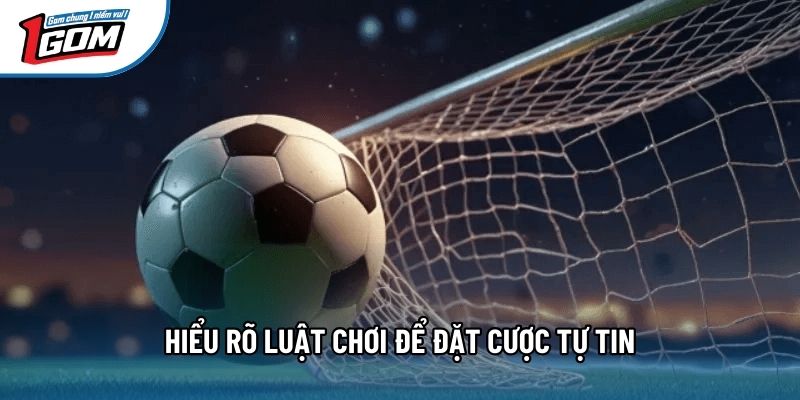 Hiểu rõ luật chơi để đặt cược tự tin