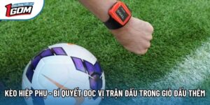 Kèo Hiệp Phụ - Bí Quyết Đọc Vị Trận Đấu Trong Giờ Đấu Thêm