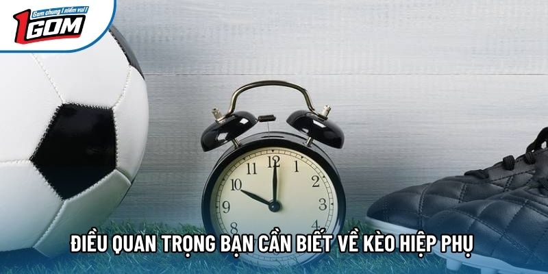 Điều quan trọng bạn cần biết về kèo hiệp phụ 