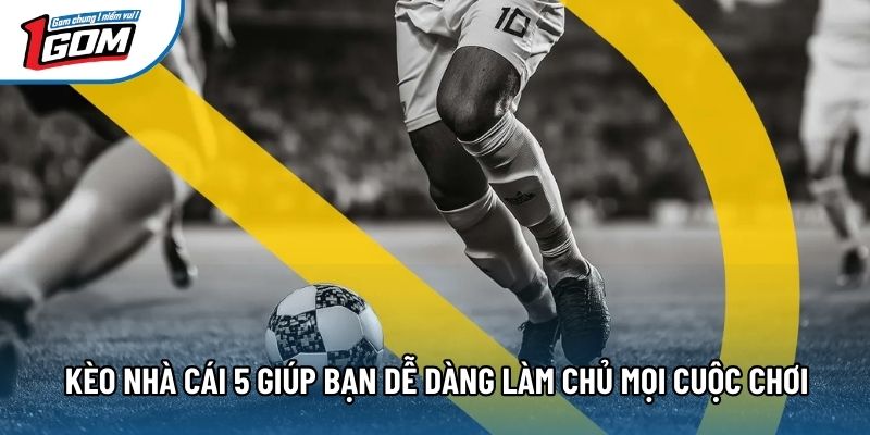 Kèo nhà cái 5 giúp bạn dễ dàng làm chủ mọi cuộc chơi