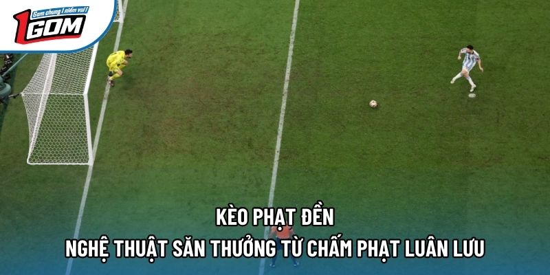 Kèo Phạt Đền – Nghệ Thuật Săn Thưởng Từ Chấm Phạt Luân Lưu