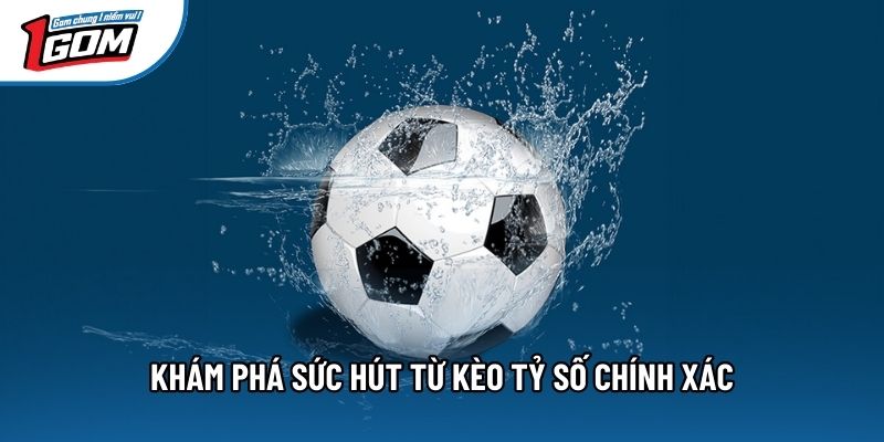 Khám phá sức hút từ kèo tỷ số chính xác
