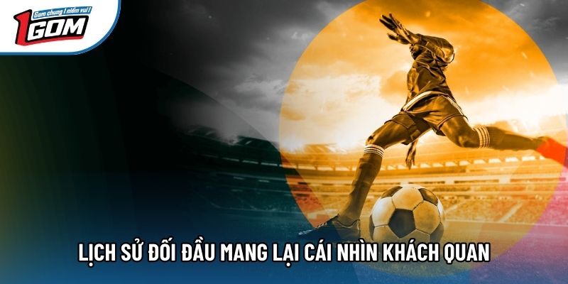 Lịch sử đối đầu mang lại cái nhìn khách quan