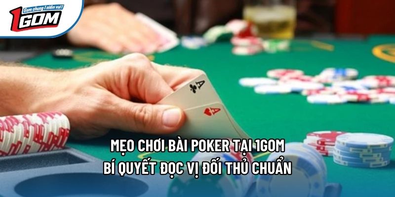 Mẹo Chơi Bài Poker Tại 1gom - Bí Quyết Đọc Vị Đối Thủ Chuẩn