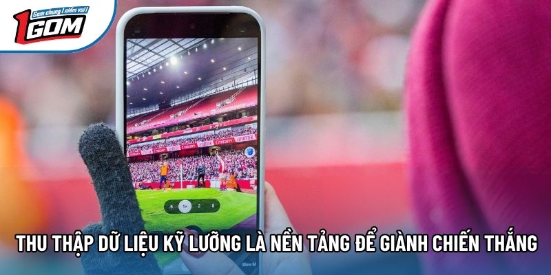 Thu thập dữ liệu kỹ lưỡng là nền tảng để giành chiến thắng