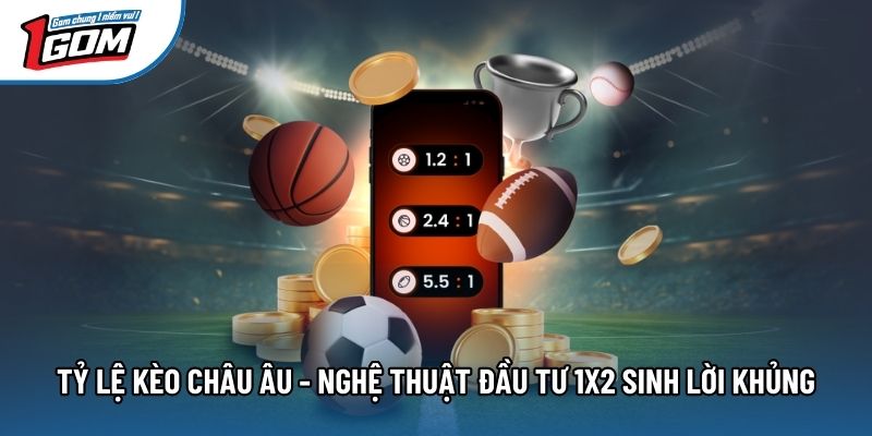 Tỷ Lệ Kèo Châu Âu - Nghệ Thuật Đầu Tư 1X2 Sinh Lời Khủng
