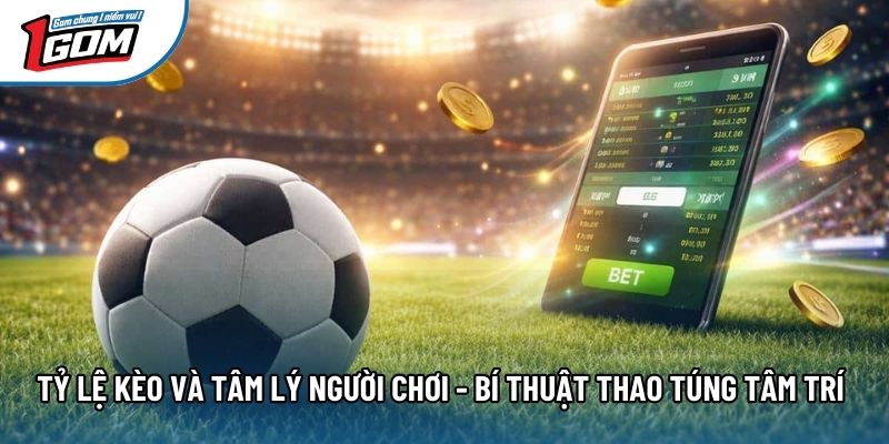 Tỷ Lệ Kèo Và Tâm Lý Người Chơi - Bí Thuật Thao Túng Tâm Trí